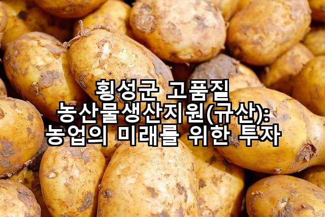 횡성군 고품질 농산물생산지원(규산): 농업의 미래를 위한 투자